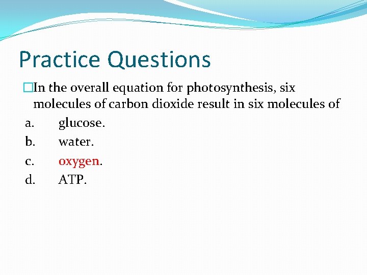 Practice Questions �In the overall equation for photosynthesis, six molecules of carbon dioxide result