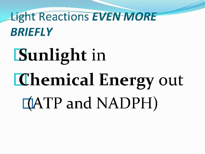 Light Reactions EVEN MORE BRIEFLY � Sunlight in � Chemical Energy out � (ATP