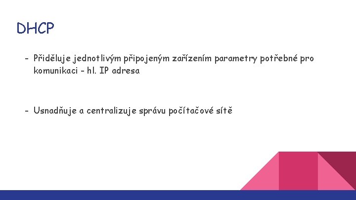 DHCP - Přiděluje jednotlivým připojeným zařízením parametry potřebné pro komunikaci - hl. IP adresa