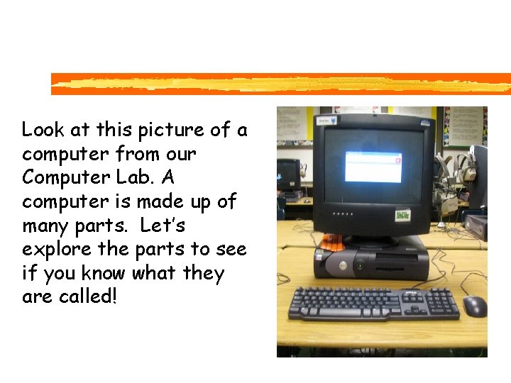 Look at this picture of a computer from our Computer Lab. A computer is