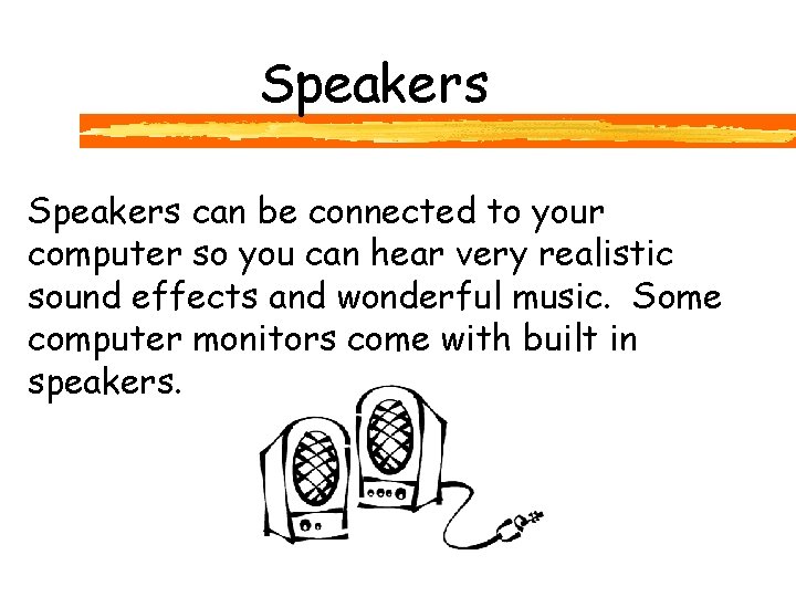 Speakers can be connected to your computer so you can hear very realistic sound