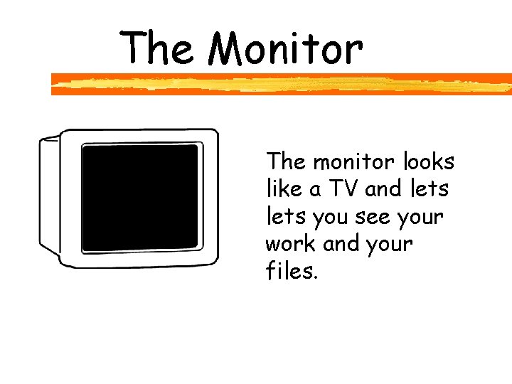 The Monitor The monitor looks like a TV and lets you see your work