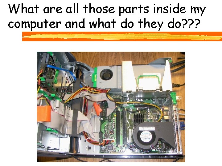 What are all those parts inside my computer and what do they do? ?