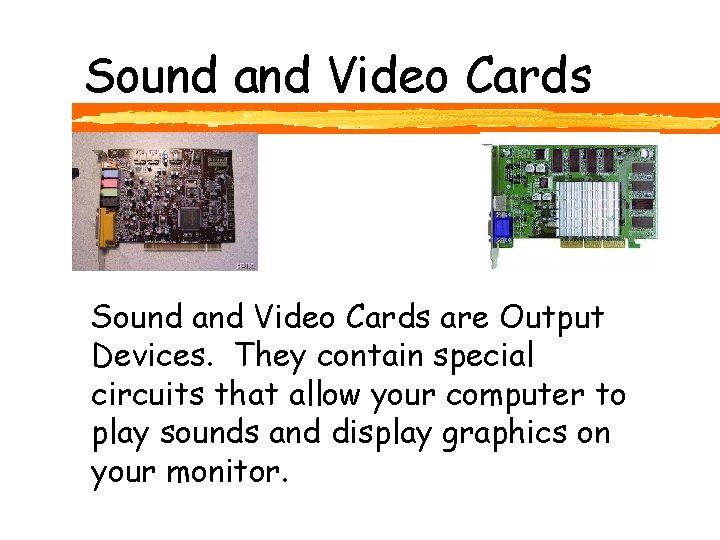 Sound and Video Cards are Output Devices. They contain special circuits that allow your