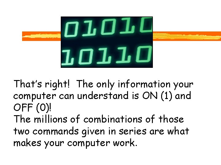 That’s right! The only information your computer can understand is ON (1) and OFF