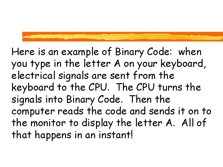 Here is an example of Binary Code: when you type in the letter A