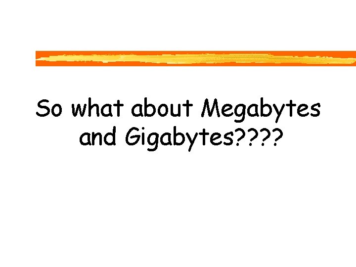 So what about Megabytes and Gigabytes? ? 
