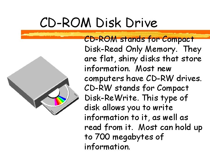 CD-ROM Disk Drive CD-ROM stands for Compact Disk-Read Only Memory. They are flat, shiny