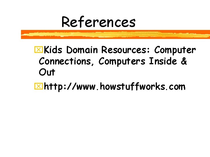 References x. Kids Domain Resources: Computer Connections, Computers Inside & Out xhttp: //www. howstuffworks.