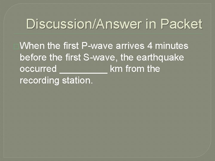 Discussion/Answer in Packet �When the first P-wave arrives 4 minutes before the first S-wave,