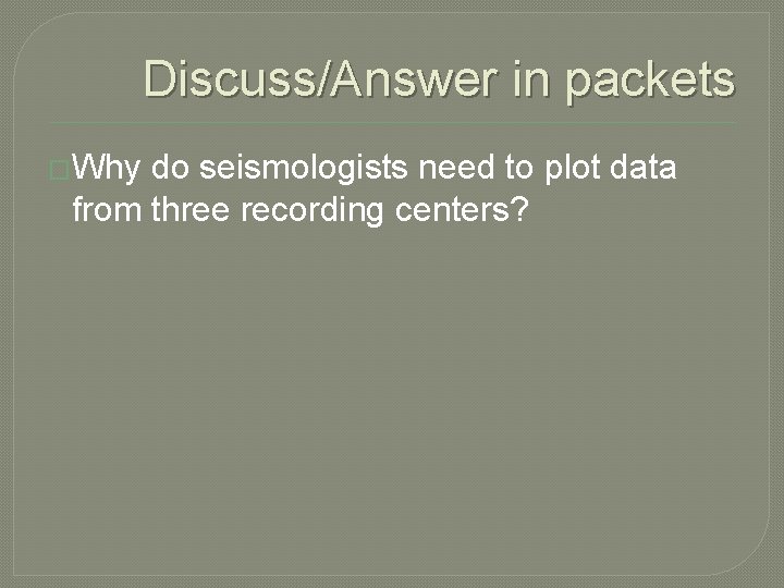 Discuss/Answer in packets �Why do seismologists need to plot data from three recording centers?