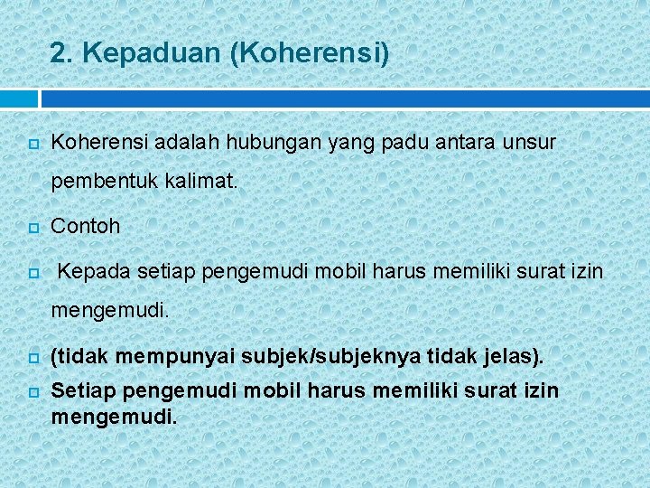 2. Kepaduan (Koherensi) Koherensi adalah hubungan yang padu antara unsur pembentuk kalimat. Contoh Kepada