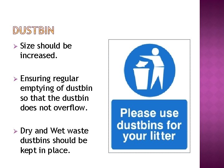 Ø Size should be increased. Ø Ensuring regular emptying of dustbin so that the