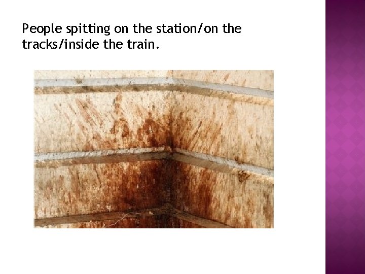 People spitting on the station/on the tracks/inside the train. 