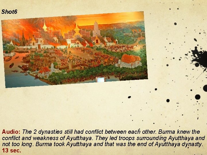 Shot 6 War scene +Picture of Ayutthaya was burnt down. Audio: The 2 dynasties