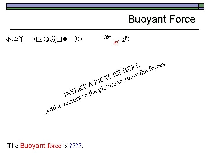 Buoyant Force The symbol Add is F ? . . s. e E c