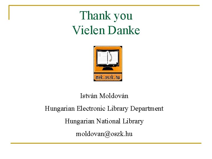 Thank you Vielen Danke István Moldován Hungarian Electronic Library Department Hungarian National Library moldovan@oszk.