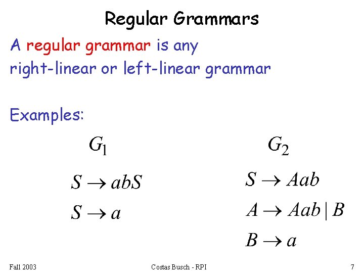Regular Grammars A regular grammar is any right-linear or left-linear grammar Examples: Fall 2003