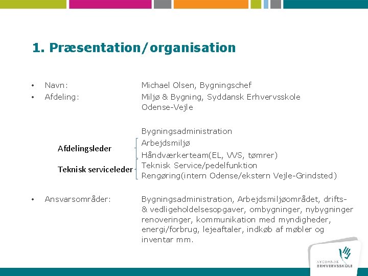 1. Præsentation/organisation • Navn: Michael Olsen, Bygningschef • Afdeling: Miljø & Bygning, Syddansk Erhvervsskole