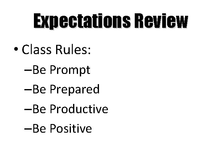 Expectations Review • Class Rules: –Be Prompt –Be Prepared –Be Productive –Be Positive 