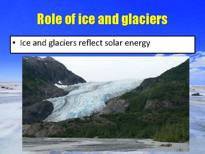 Role of ice and glaciers • Ice and glaciers reflect solar energy 