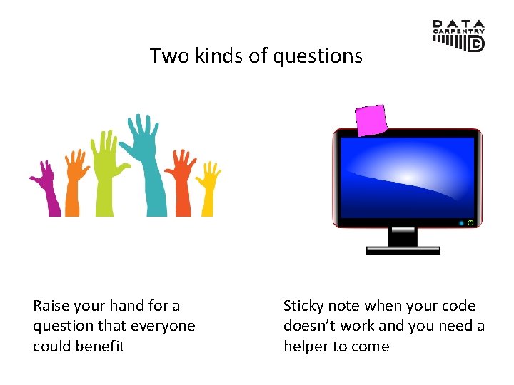 Two kinds of questions Raise your hand for a question that everyone could benefit