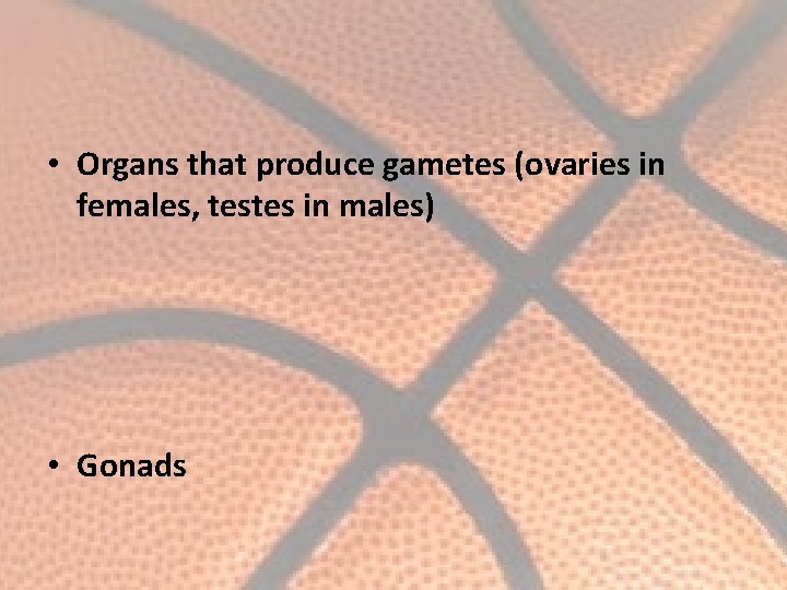  • Organs that produce gametes (ovaries in females, testes in males) • Gonads