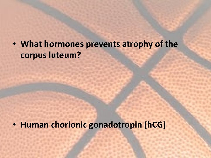  • What hormones prevents atrophy of the corpus luteum? • Human chorionic gonadotropin