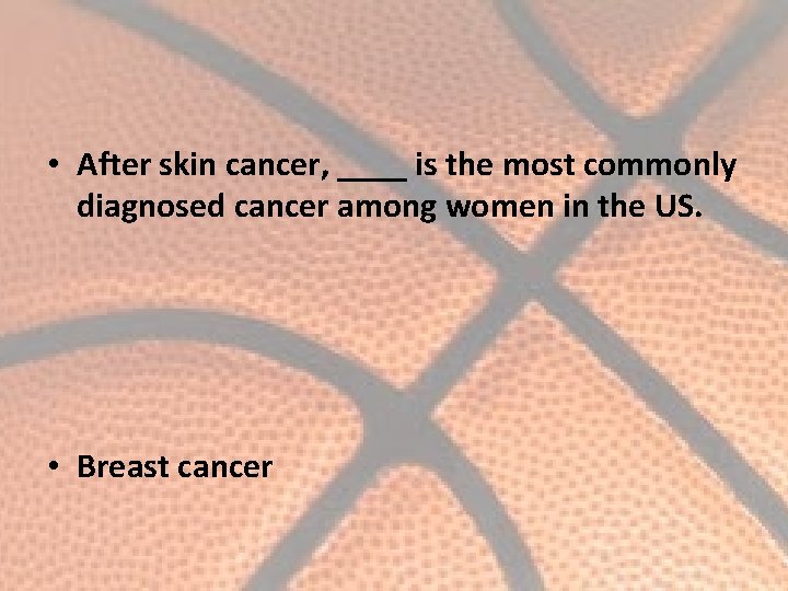  • After skin cancer, ____ is the most commonly diagnosed cancer among women