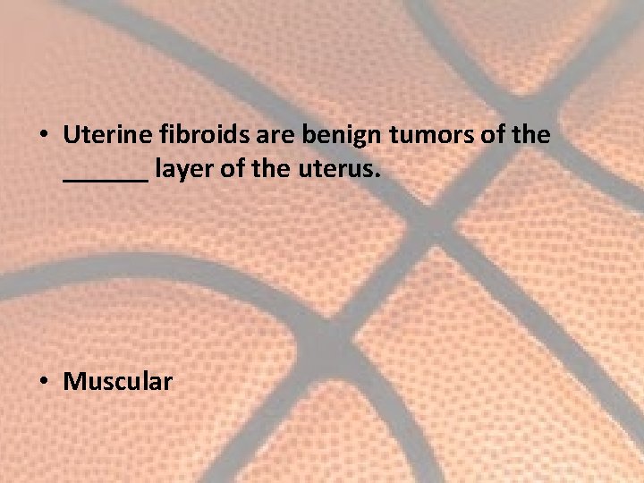  • Uterine fibroids are benign tumors of the ______ layer of the uterus.