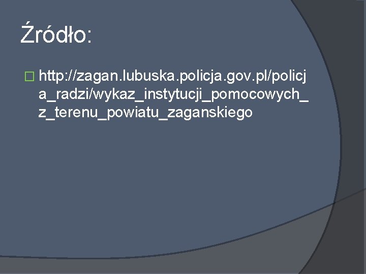 Źródło: � http: //zagan. lubuska. policja. gov. pl/policj a_radzi/wykaz_instytucji_pomocowych_ z_terenu_powiatu_zaganskiego 