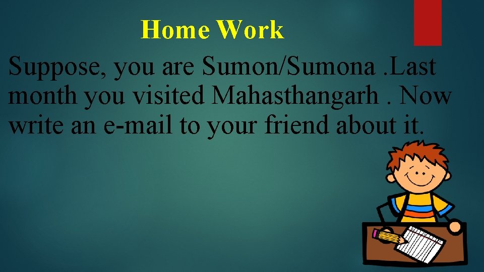Home Work Suppose, you are Sumon/Sumona. Last month you visited Mahasthangarh. Now write an