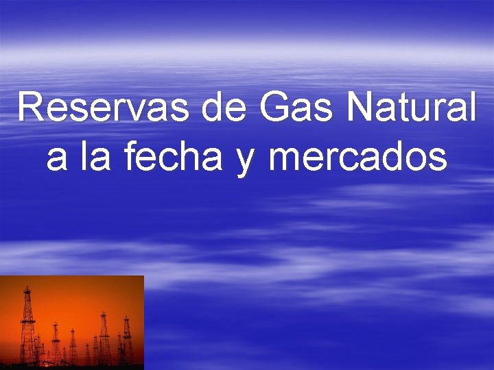 Reservas de Gas Natural a la fecha y mercados 