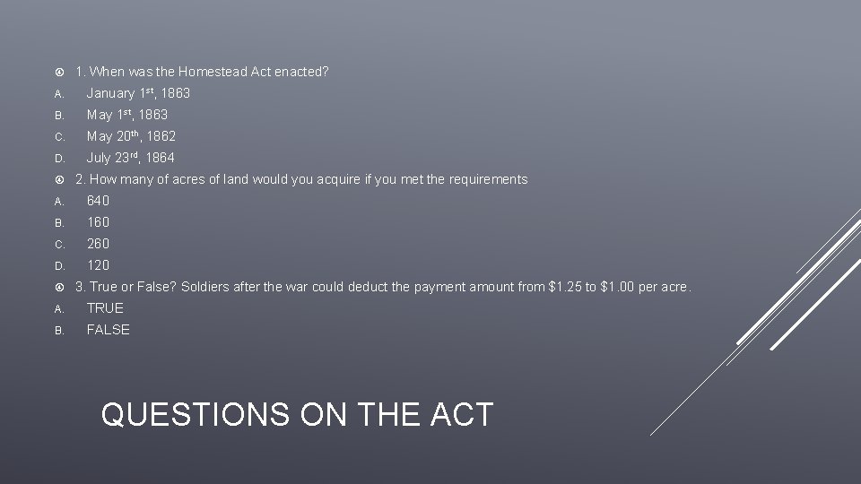  1. When was the Homestead Act enacted? A. January 1 st, 1863 B.