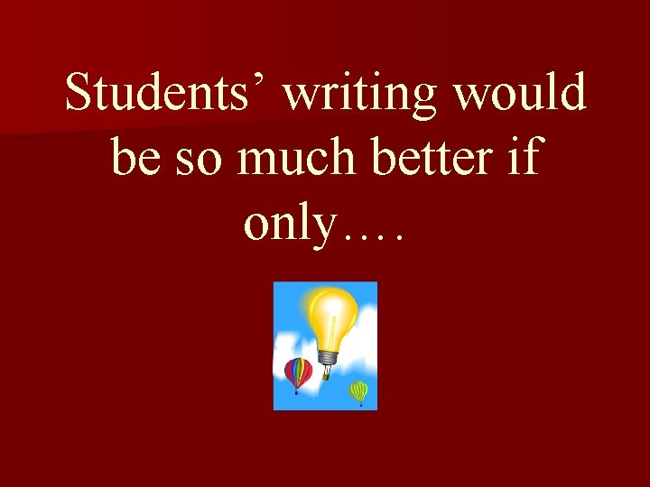 Students’ writing would be so much better if only…. 