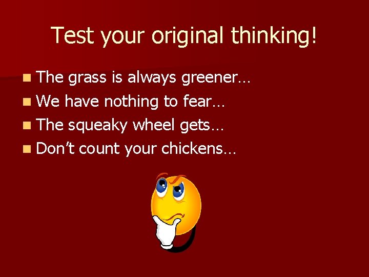 Test your original thinking! n The grass is always greener… n We have nothing