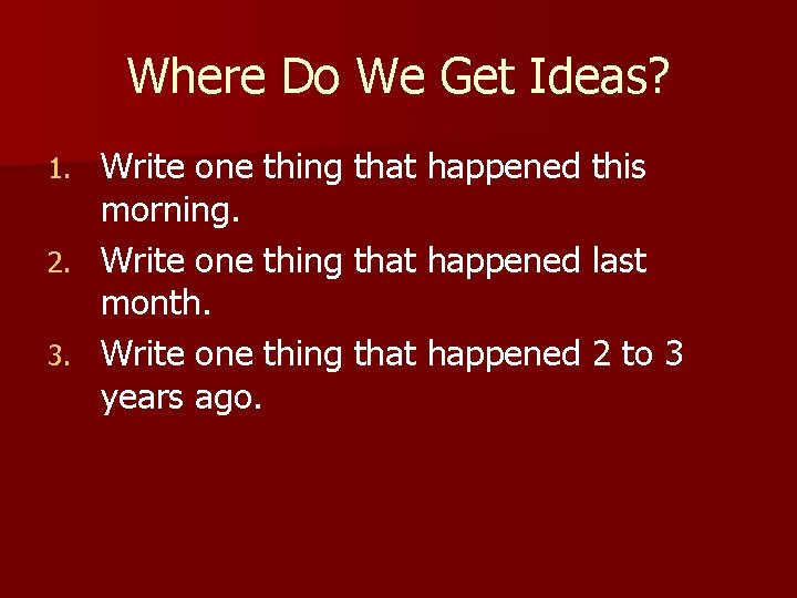 Where Do We Get Ideas? Write one thing that happened this morning. 2. Write