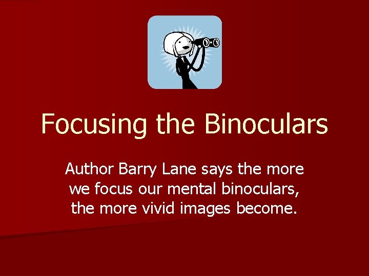 Focusing the Binoculars Author Barry Lane says the more we focus our mental binoculars,