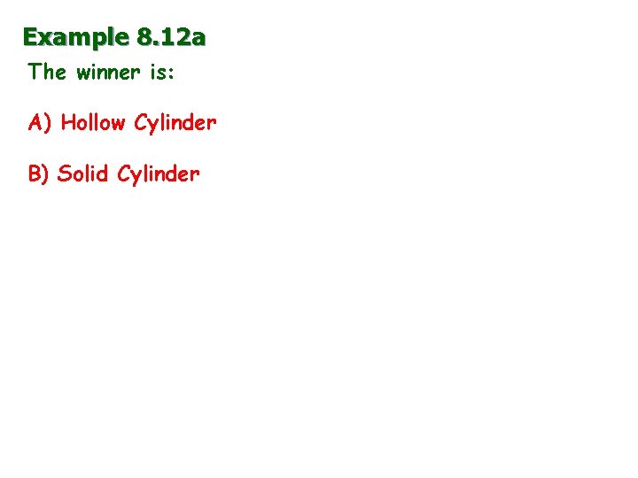 Example 8. 12 a The winner is: A) Hollow Cylinder B) Solid Cylinder 