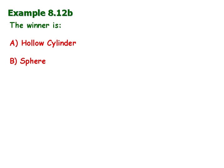 Example 8. 12 b The winner is: A) Hollow Cylinder B) Sphere 