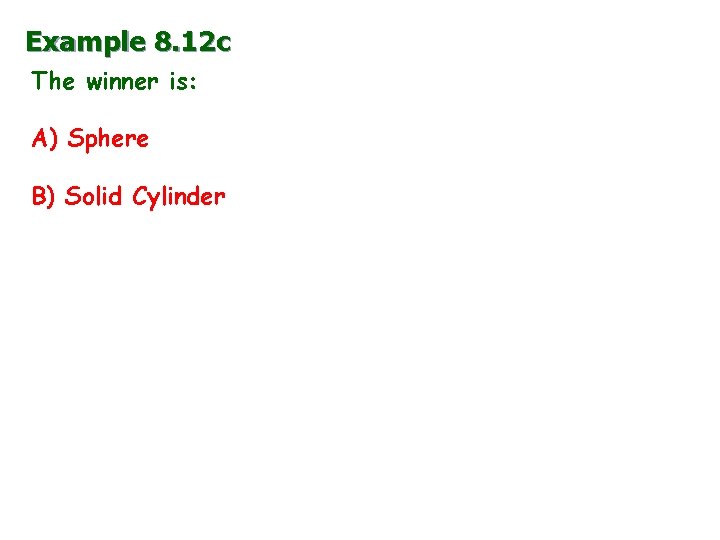 Example 8. 12 c The winner is: A) Sphere B) Solid Cylinder 