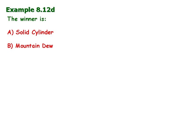 Example 8. 12 d The winner is: A) Solid Cylinder B) Mountain Dew 