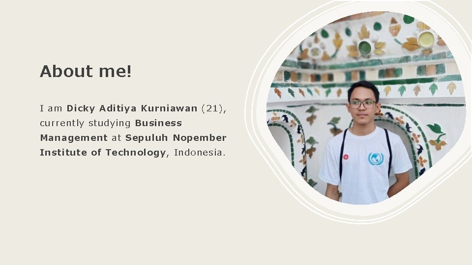 About me! I am Dicky Aditiya Kurniawan (21), currently studying Business Management at Sepuluh