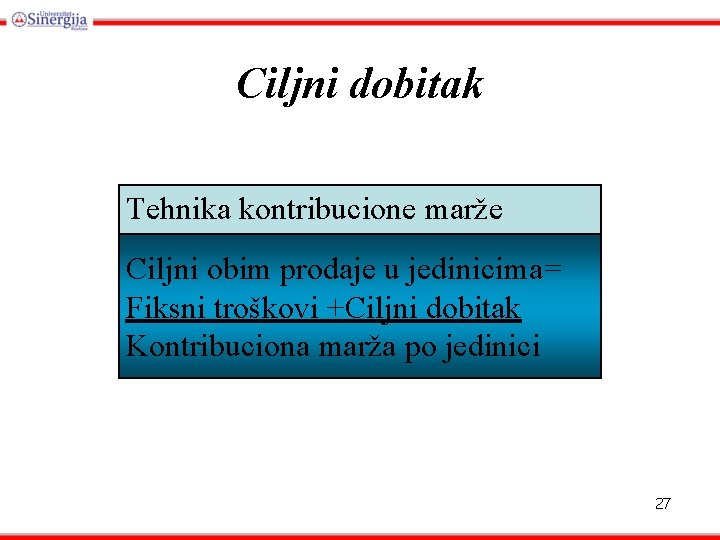 Ciljni dobitak Tehnika kontribucione marže Ciljni obim prodaje u jedinicima= Fiksni troškovi +Ciljni dobitak