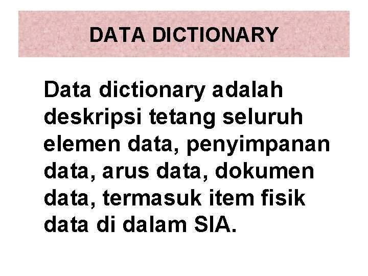 DATA DICTIONARY Data dictionary adalah deskripsi tetang seluruh elemen data, penyimpanan data, arus data,