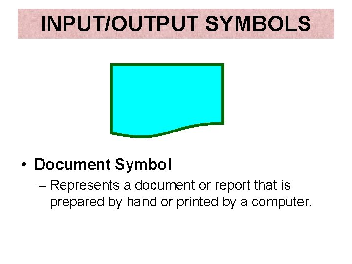 INPUT/OUTPUT SYMBOLS • Document Symbol – Represents a document or report that is prepared