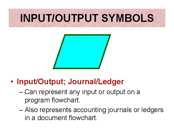 INPUT/OUTPUT SYMBOLS • Input/Output; Journal/Ledger – Can represent any input or output on a