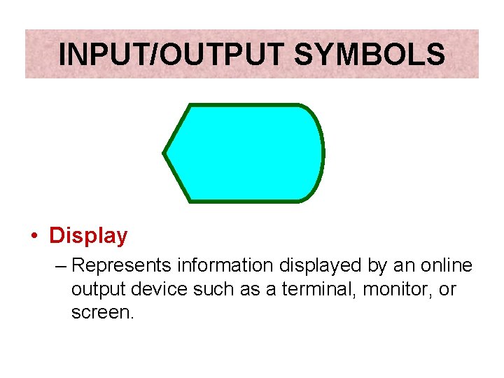 INPUT/OUTPUT SYMBOLS • Display – Represents information displayed by an online output device such