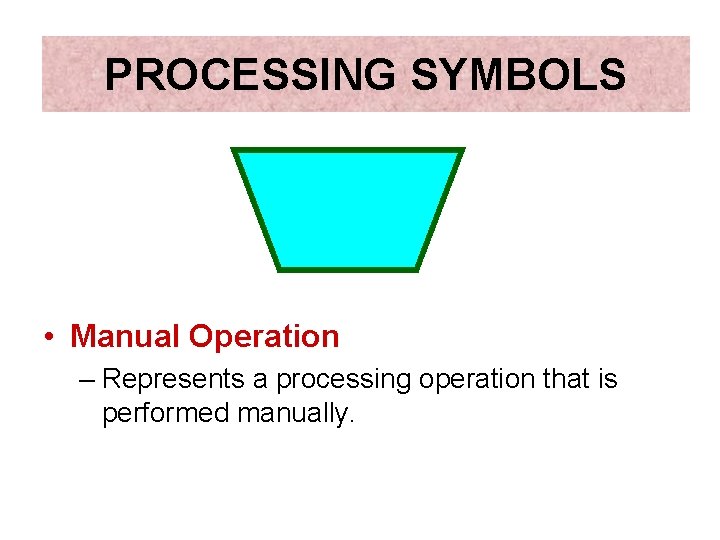 PROCESSING SYMBOLS • Manual Operation – Represents a processing operation that is performed manually.