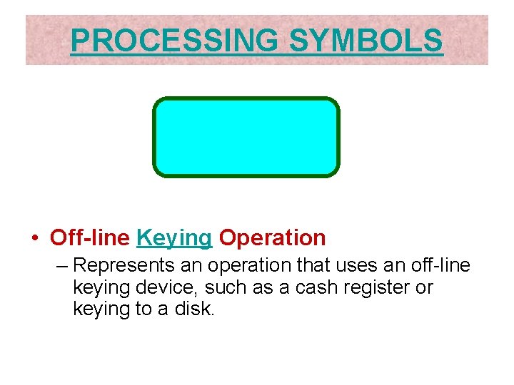 PROCESSING SYMBOLS • Off-line Keying Operation – Represents an operation that uses an off-line